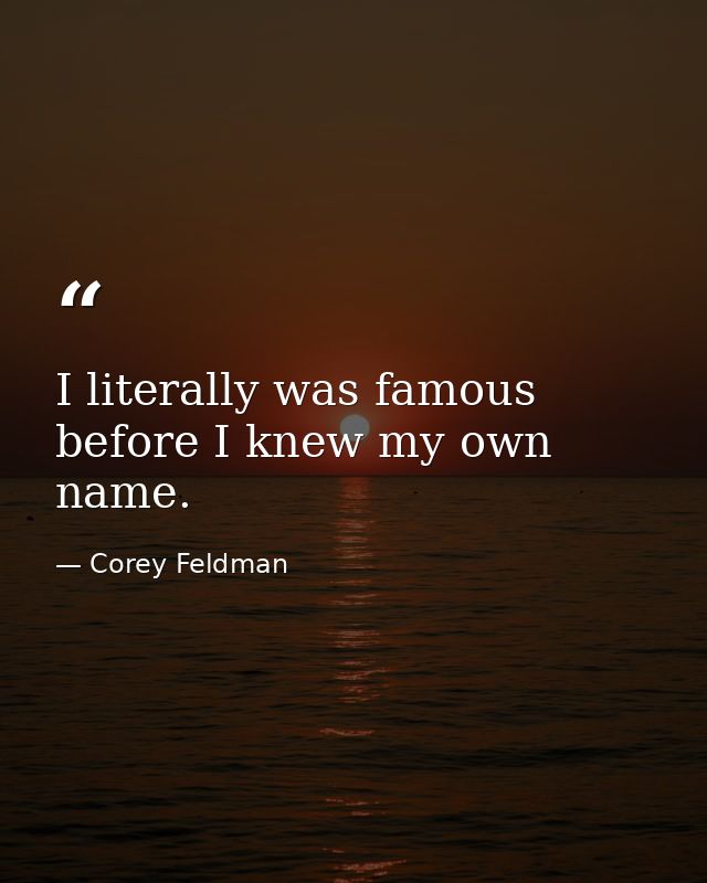 I literally was famous before I knew my own name. — Corey Feldman