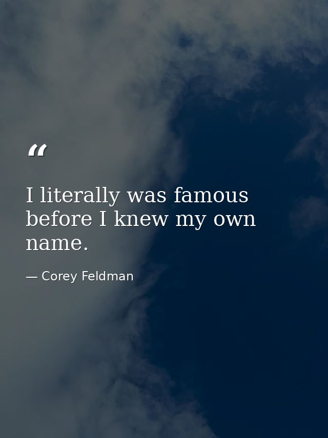 I literally was famous before I knew my own name. — Corey Feldman