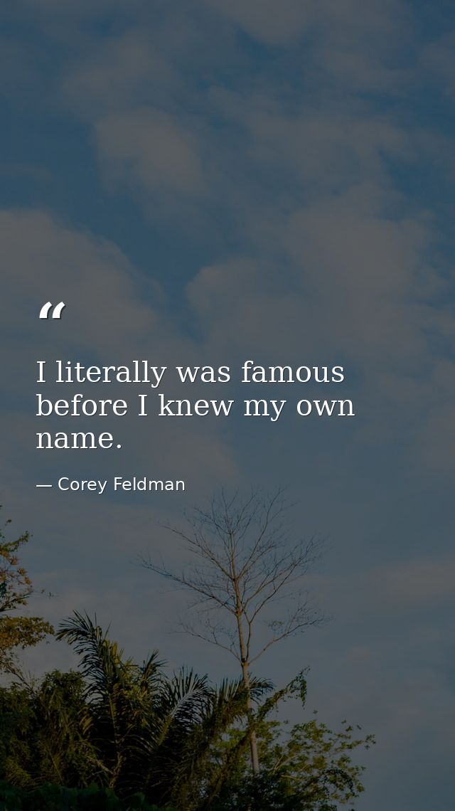 I literally was famous before I knew my own name. — Corey Feldman