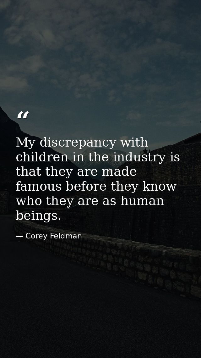 My discrepancy with children in the industry is that they are made famous before they know who they are as human beings. — Corey Feldman
