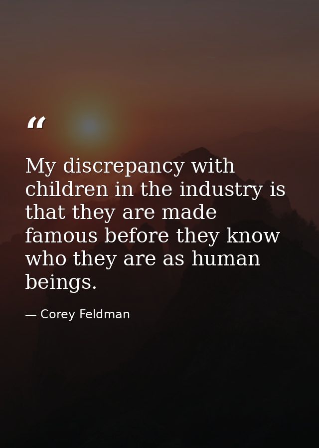 My discrepancy with children in the industry is that they are made famous before they know who they are as human beings. — Corey Feldman