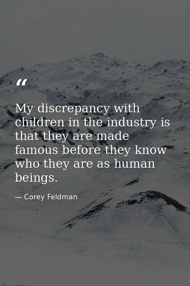My discrepancy with children in the industry is that they are made famous before they know who they are as human beings. — Corey Feldman