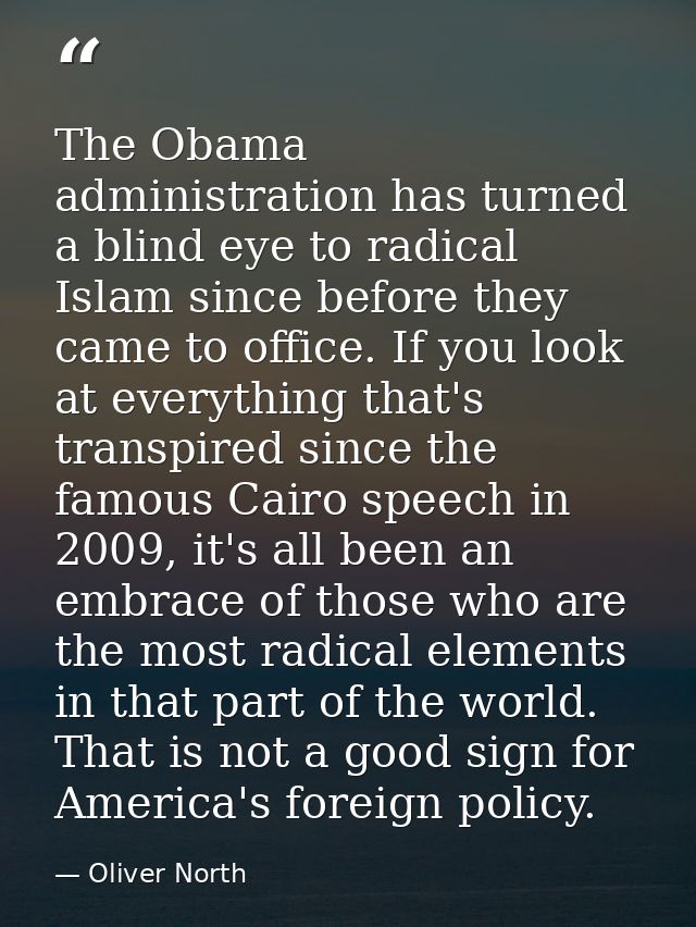 The Obama administration has turned a blind eye to radical Islam since before they came to office. If you look at everyt — Oliver North
