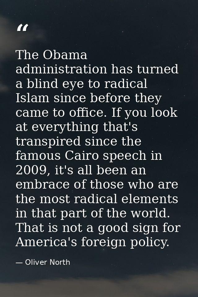 The Obama administration has turned a blind eye to radical Islam since before they came to office. If you look at everyt — Oliver North