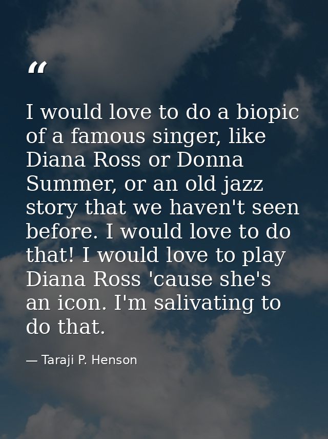 I would love to do a biopic of a famous singer, like Diana Ross or Donna Summer, or an old jazz story that we haven't se — Taraji P. Henson