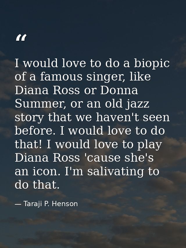 I would love to do a biopic of a famous singer, like Diana Ross or Donna Summer, or an old jazz story that we haven't se — Taraji P. Henson