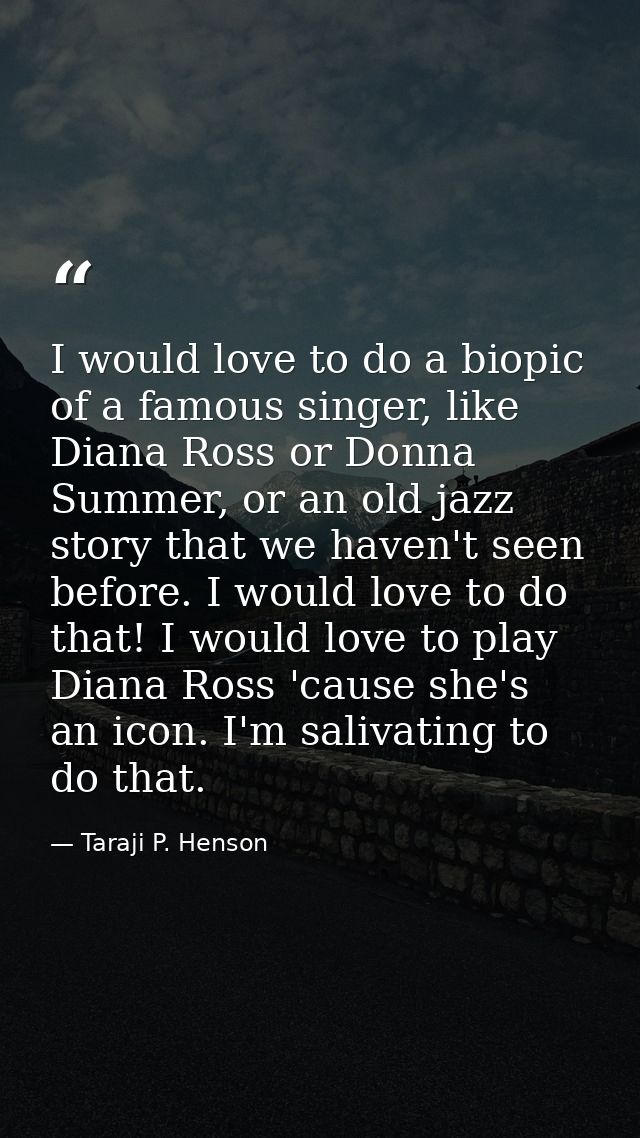I would love to do a biopic of a famous singer, like Diana Ross or Donna Summer, or an old jazz story that we haven't se — Taraji P. Henson
