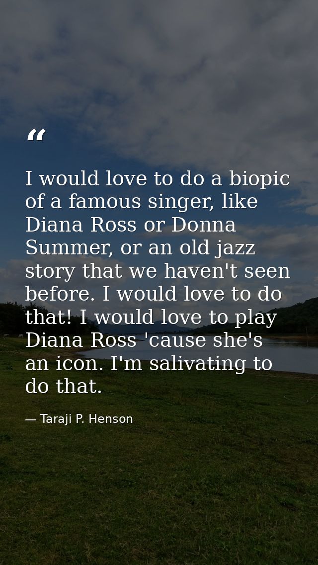 I would love to do a biopic of a famous singer, like Diana Ross or Donna Summer, or an old jazz story that we haven't se — Taraji P. Henson