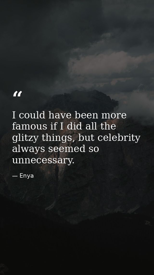 I could have been more famous if I did all the glitzy things, but celebrity always seemed so unnecessary. — Enya