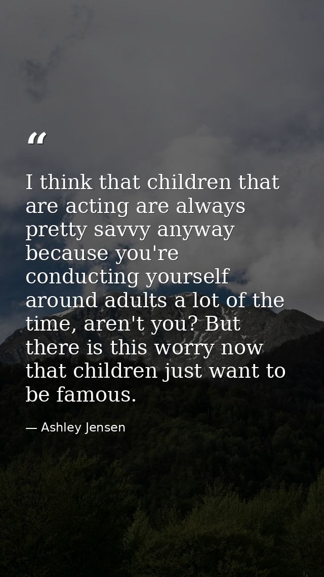 I think that children that are acting are always pretty savvy anyway because you're conducting yourself around adults a  — Ashley Jensen