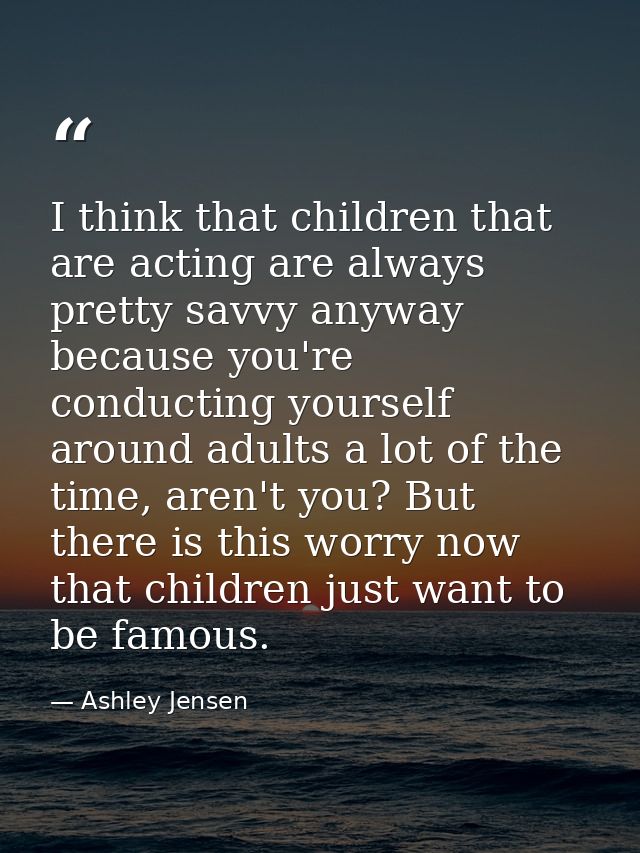 I think that children that are acting are always pretty savvy anyway because you're conducting yourself around adults a  — Ashley Jensen