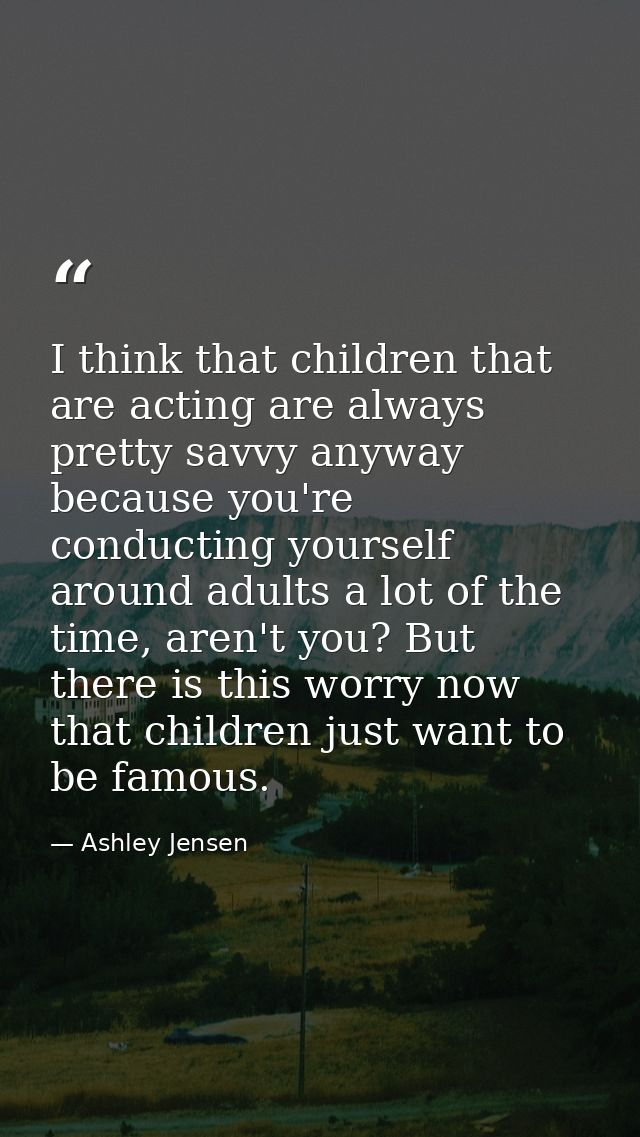 I think that children that are acting are always pretty savvy anyway because you're conducting yourself around adults a  — Ashley Jensen