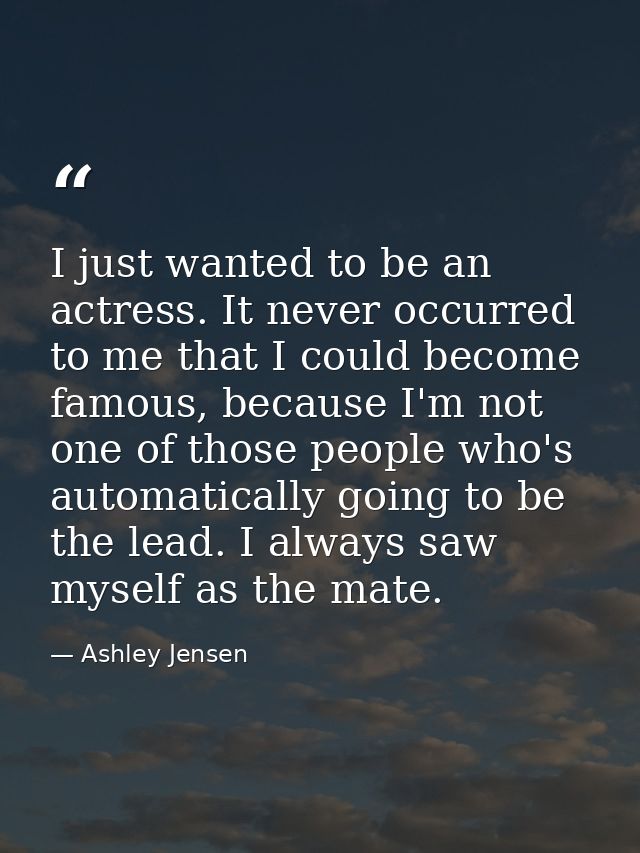 I just wanted to be an actress. It never occurred to me that I could become famous, because I'm not one of those people  — Ashley Jensen