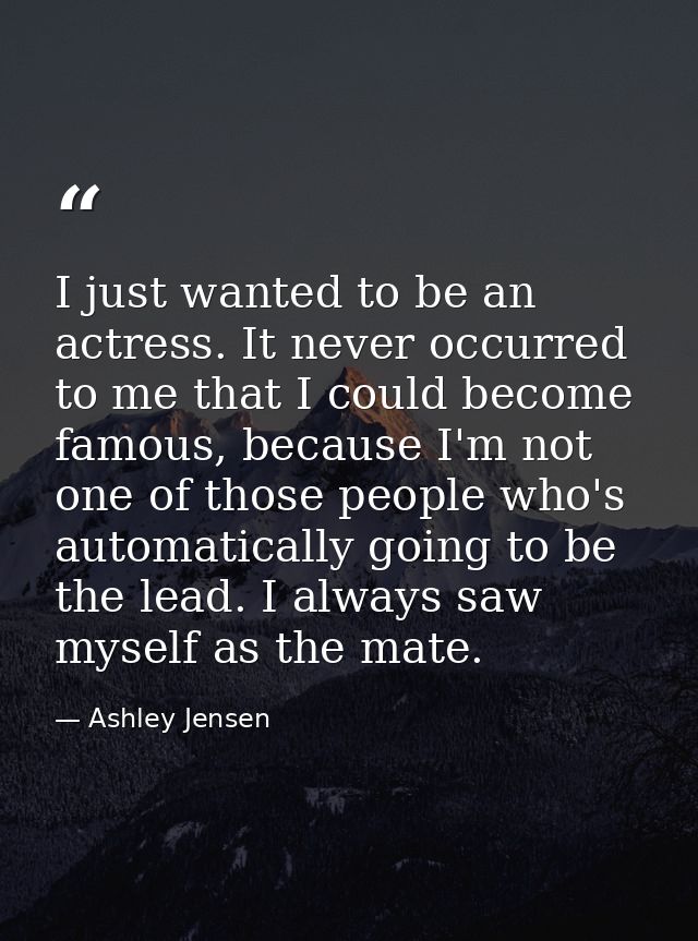 I just wanted to be an actress. It never occurred to me that I could become famous, because I'm not one of those people  — Ashley Jensen
