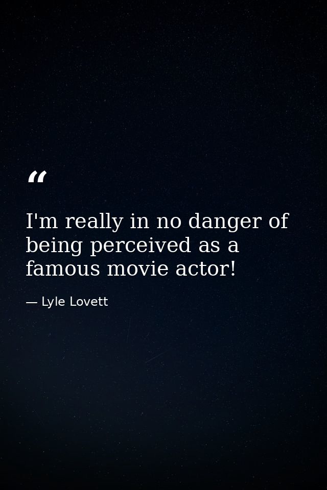 I'm really in no danger of being perceived as a famous movie actor! — Lyle Lovett