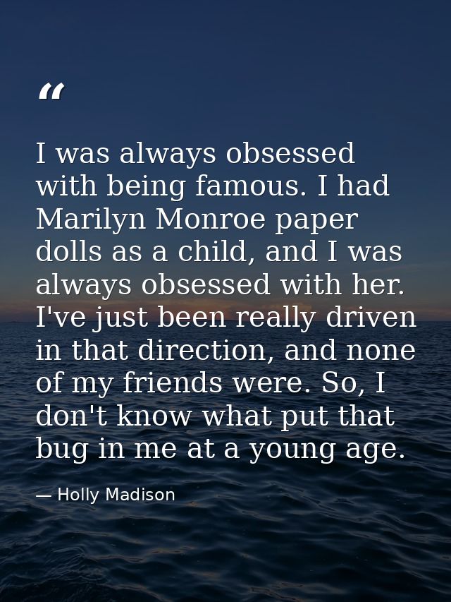 I was always obsessed with being famous. I had Marilyn Monroe paper dolls as a child, and I was always obsessed with her — Holly Madison
