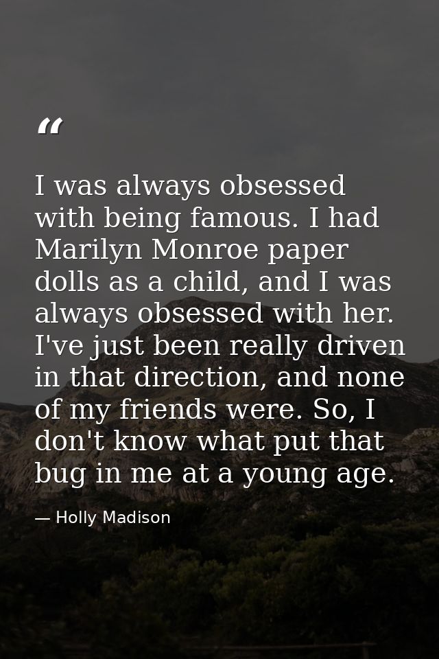 I was always obsessed with being famous. I had Marilyn Monroe paper dolls as a child, and I was always obsessed with her — Holly Madison