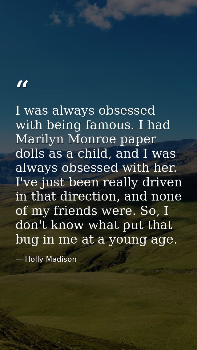 I was always obsessed with being famous. I had Marilyn Monroe paper dolls as a child, and I was always obsessed with her — Holly Madison