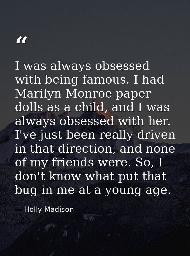 I was always obsessed with being famous. I had Marilyn Monroe paper dolls as a child, and I was always obsessed with her — Holly Madison