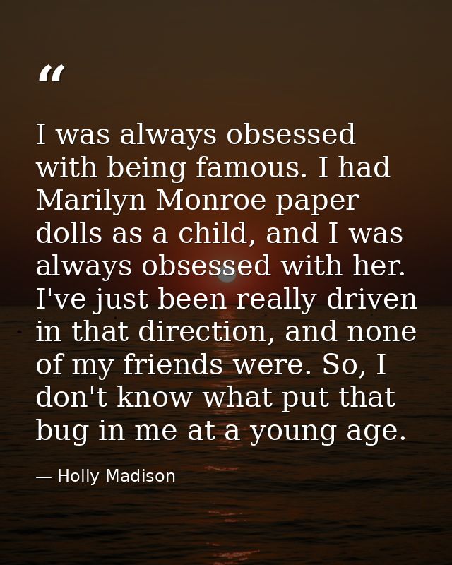 I was always obsessed with being famous. I had Marilyn Monroe paper dolls as a child, and I was always obsessed with her — Holly Madison