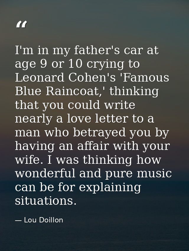I'm in my father's car at age 9 or 10 crying to Leonard Cohen's 'Famous Blue Raincoat,' thinking that you could write ne — Lou Doillon