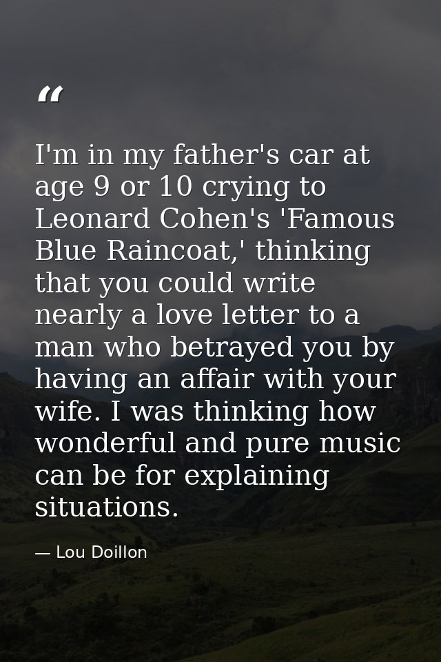 I'm in my father's car at age 9 or 10 crying to Leonard Cohen's 'Famous Blue Raincoat,' thinking that you could write ne — Lou Doillon