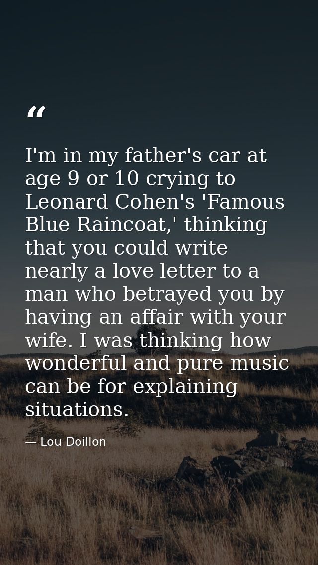 I'm in my father's car at age 9 or 10 crying to Leonard Cohen's 'Famous Blue Raincoat,' thinking that you could write ne — Lou Doillon