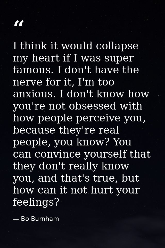 I think it would collapse my heart if I was super famous. I don't have the nerve for it, I'm too anxious. I don't know h — Bo Burnham