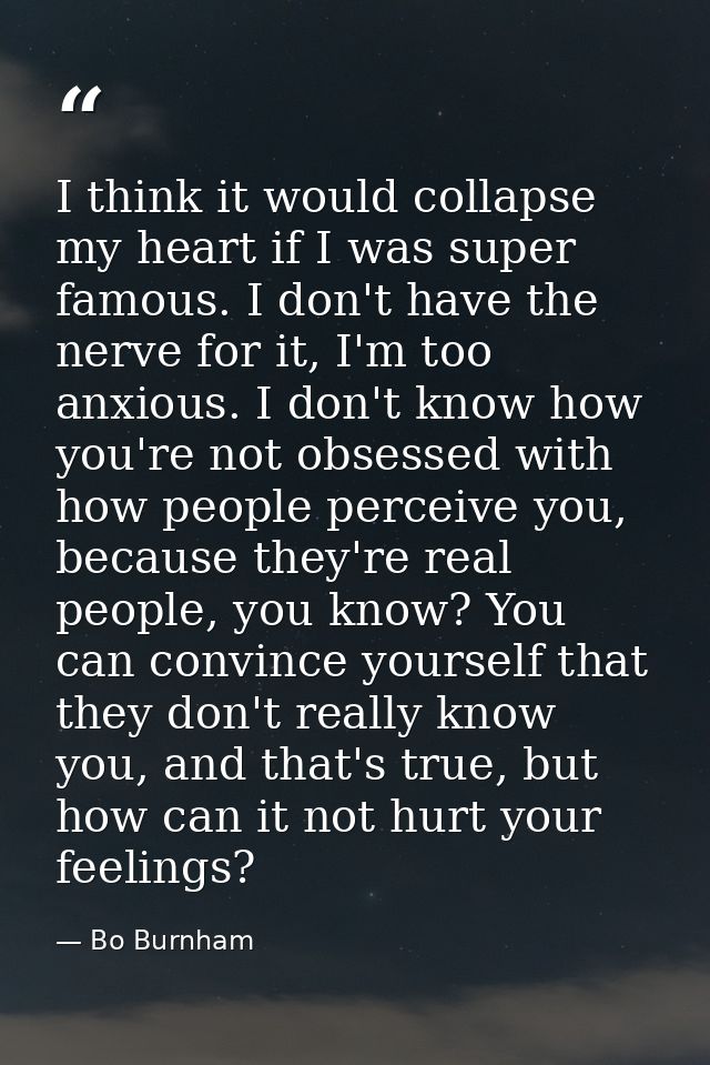 I think it would collapse my heart if I was super famous. I don't have the nerve for it, I'm too anxious. I don't know h — Bo Burnham