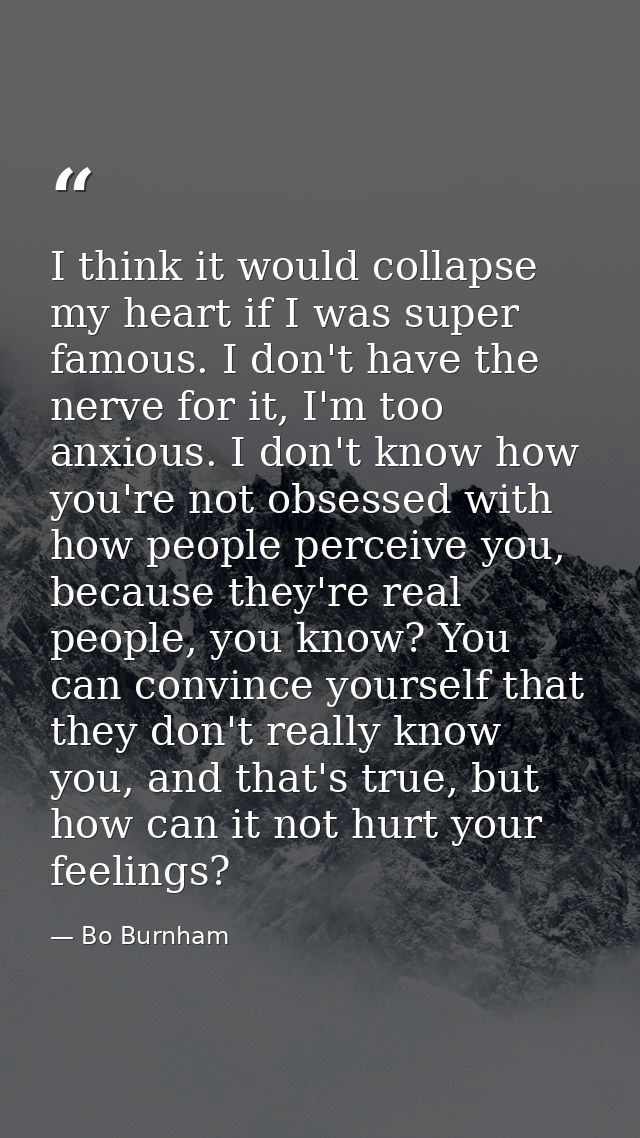 I think it would collapse my heart if I was super famous. I don't have the nerve for it, I'm too anxious. I don't know h — Bo Burnham