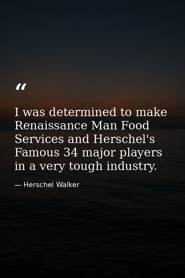 I was determined to make Renaissance Man Food Services and Herschel's Famous 34 major players in a very tough industry. — Herschel Walker