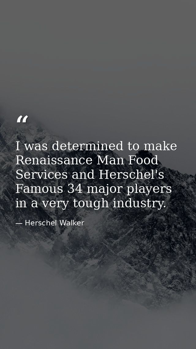 I was determined to make Renaissance Man Food Services and Herschel's Famous 34 major players in a very tough industry. — Herschel Walker