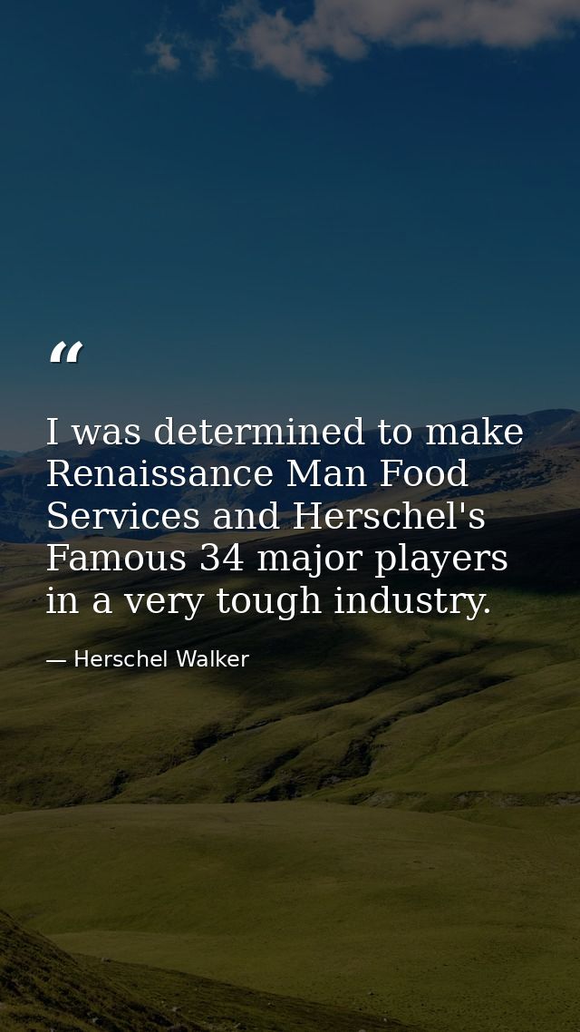 I was determined to make Renaissance Man Food Services and Herschel's Famous 34 major players in a very tough industry. — Herschel Walker