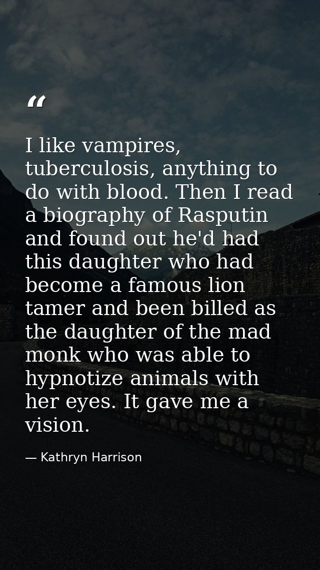 I like vampires, tuberculosis, anything to do with blood. Then I read a biography of Rasputin and found out he'd had thi — Kathryn Harrison