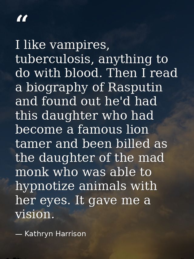 I like vampires, tuberculosis, anything to do with blood. Then I read a biography of Rasputin and found out he'd had thi — Kathryn Harrison