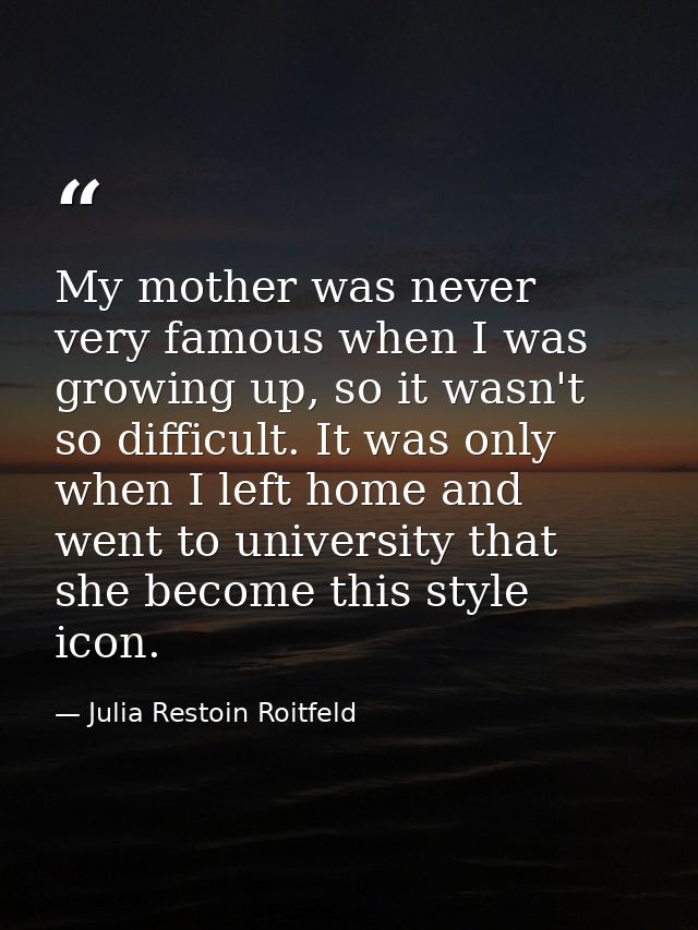 My mother was never very famous when I was growing up, so it wasn't so difficult. It was only when I left home and went  — Julia Restoin Roitfeld