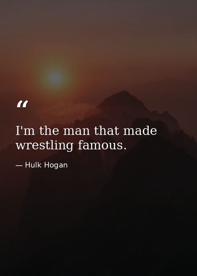 I'm the man that made wrestling famous. — Hulk Hogan