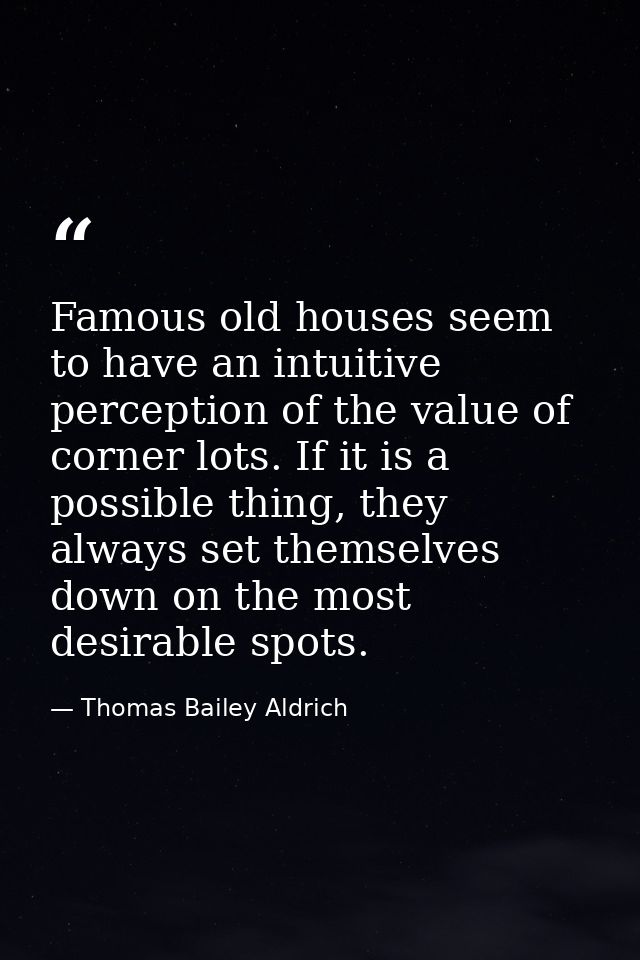 Famous old houses seem to have an intuitive perception of the value of corner lots. If it is a possible thing, they alwa — Thomas Bailey Aldrich