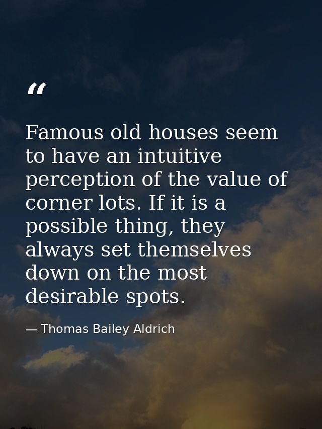 Famous old houses seem to have an intuitive perception of the value of corner lots. If it is a possible thing, they alwa — Thomas Bailey Aldrich