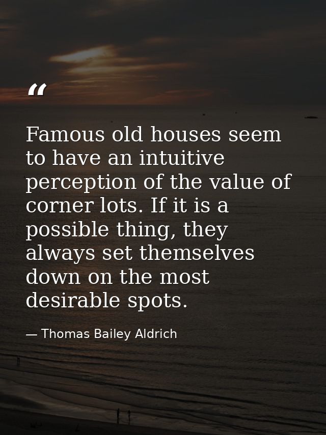 Famous old houses seem to have an intuitive perception of the value of corner lots. If it is a possible thing, they alwa — Thomas Bailey Aldrich