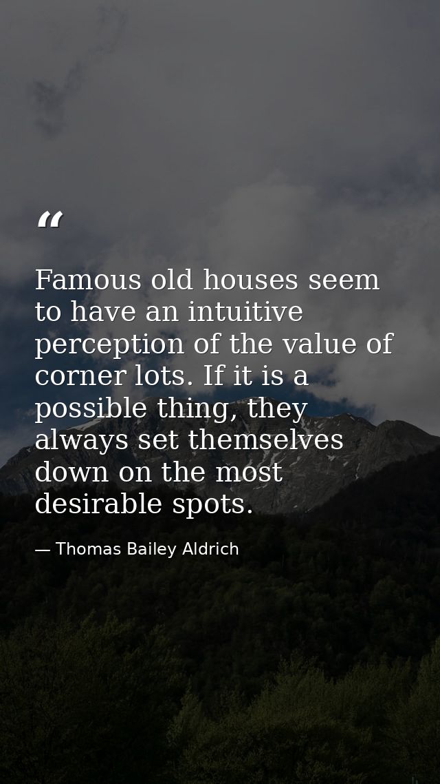 Famous old houses seem to have an intuitive perception of the value of corner lots. If it is a possible thing, they alwa — Thomas Bailey Aldrich
