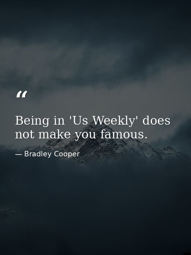 Being in 'Us Weekly' does not make you famous. — Bradley Cooper