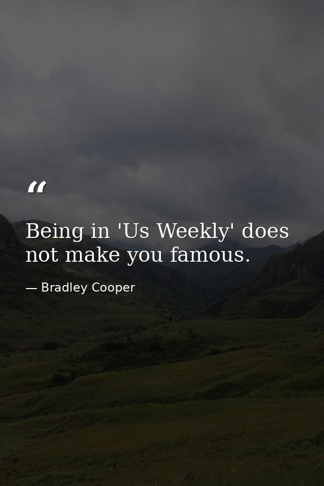 Being in 'Us Weekly' does not make you famous. — Bradley Cooper