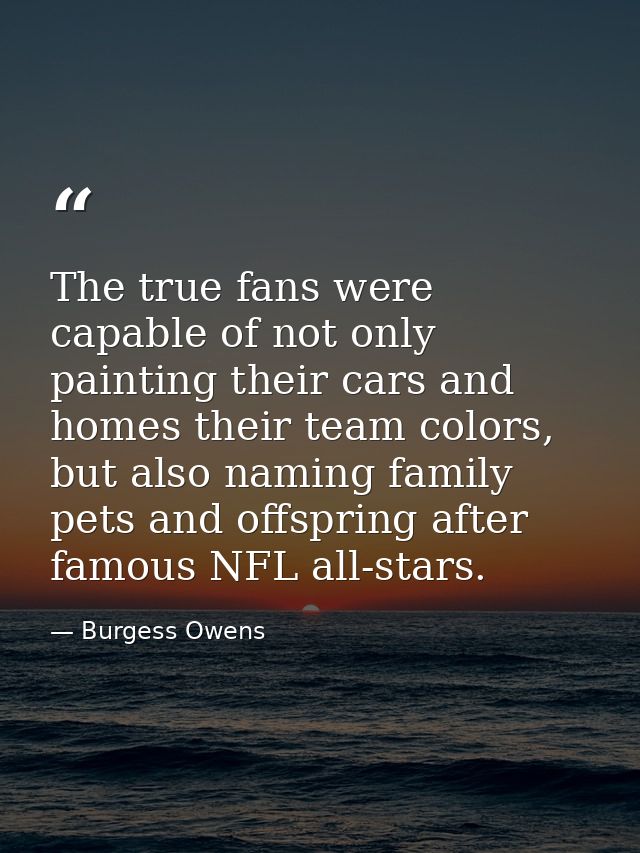 The true fans were capable of not only painting their cars and homes their team colors, but also naming family pets and  — Burgess Owens