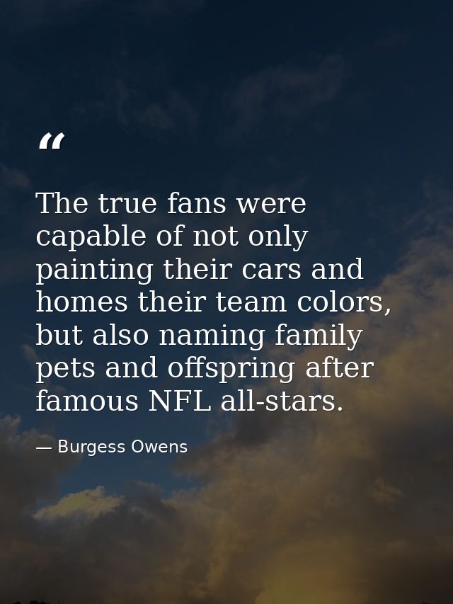 The true fans were capable of not only painting their cars and homes their team colors, but also naming family pets and  — Burgess Owens