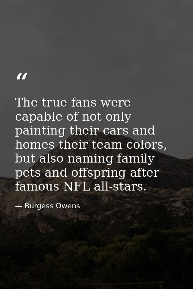 The true fans were capable of not only painting their cars and homes their team colors, but also naming family pets and  — Burgess Owens