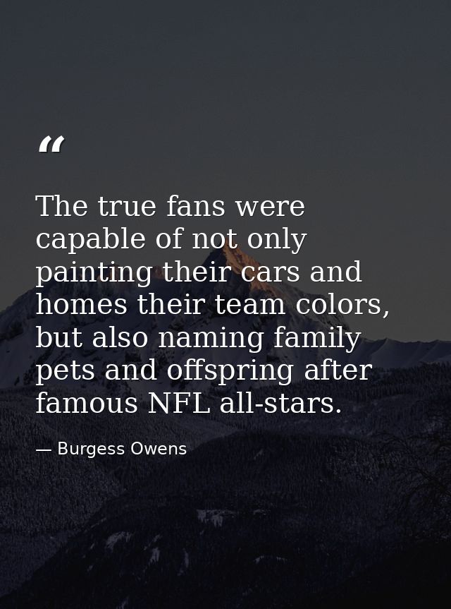 The true fans were capable of not only painting their cars and homes their team colors, but also naming family pets and  — Burgess Owens