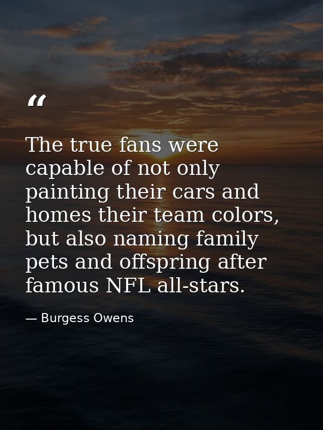 The true fans were capable of not only painting their cars and homes their team colors, but also naming family pets and  — Burgess Owens
