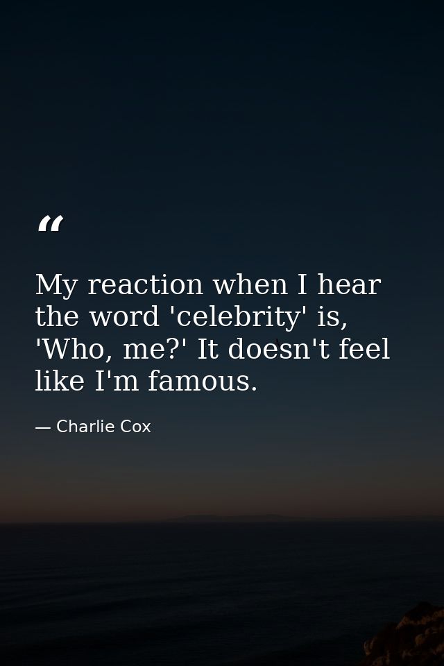 My reaction when I hear the word 'celebrity' is, 'Who, me?' It doesn't feel like I'm famous. — Charlie Cox