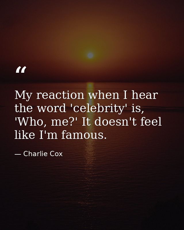 My reaction when I hear the word 'celebrity' is, 'Who, me?' It doesn't feel like I'm famous. — Charlie Cox